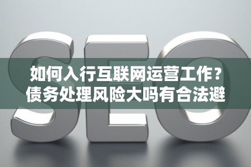 如何入行互联网运营工作？债务处理风险大吗有合法避坑指南？